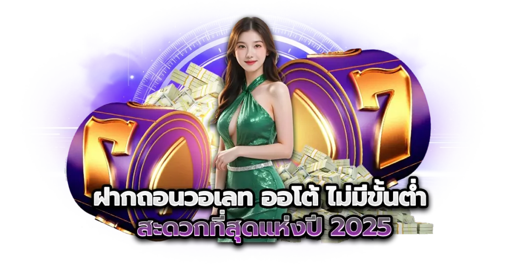 ฝากถอนวอเลท ออโต้ ไม่มีขั้นต่ำ สะดวกที่สุดแห่งปี 2025